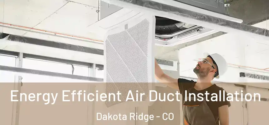 Energy Efficient Air Duct Installation Dakota Ridge - CO