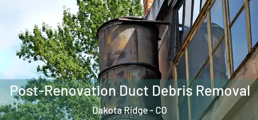 Post-Renovation Duct Debris Removal Dakota Ridge - CO
